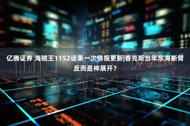 亿腾证券 海贼王1152话第一次情报更新|香克斯当年东海断臂反而是神展开？