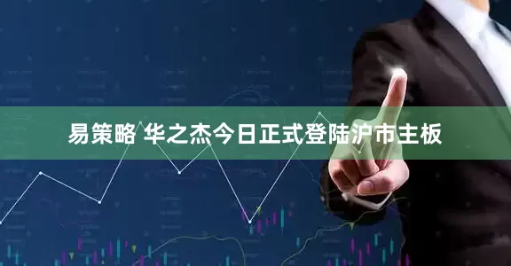 易策略 华之杰今日正式登陆沪市主板