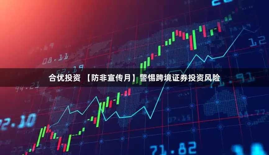 合优投资 【防非宣传月】警惕跨境证券投资风险