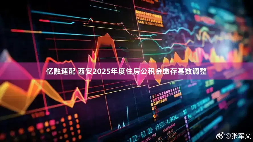 忆融速配 西安2025年度住房公积金缴存基数调整
