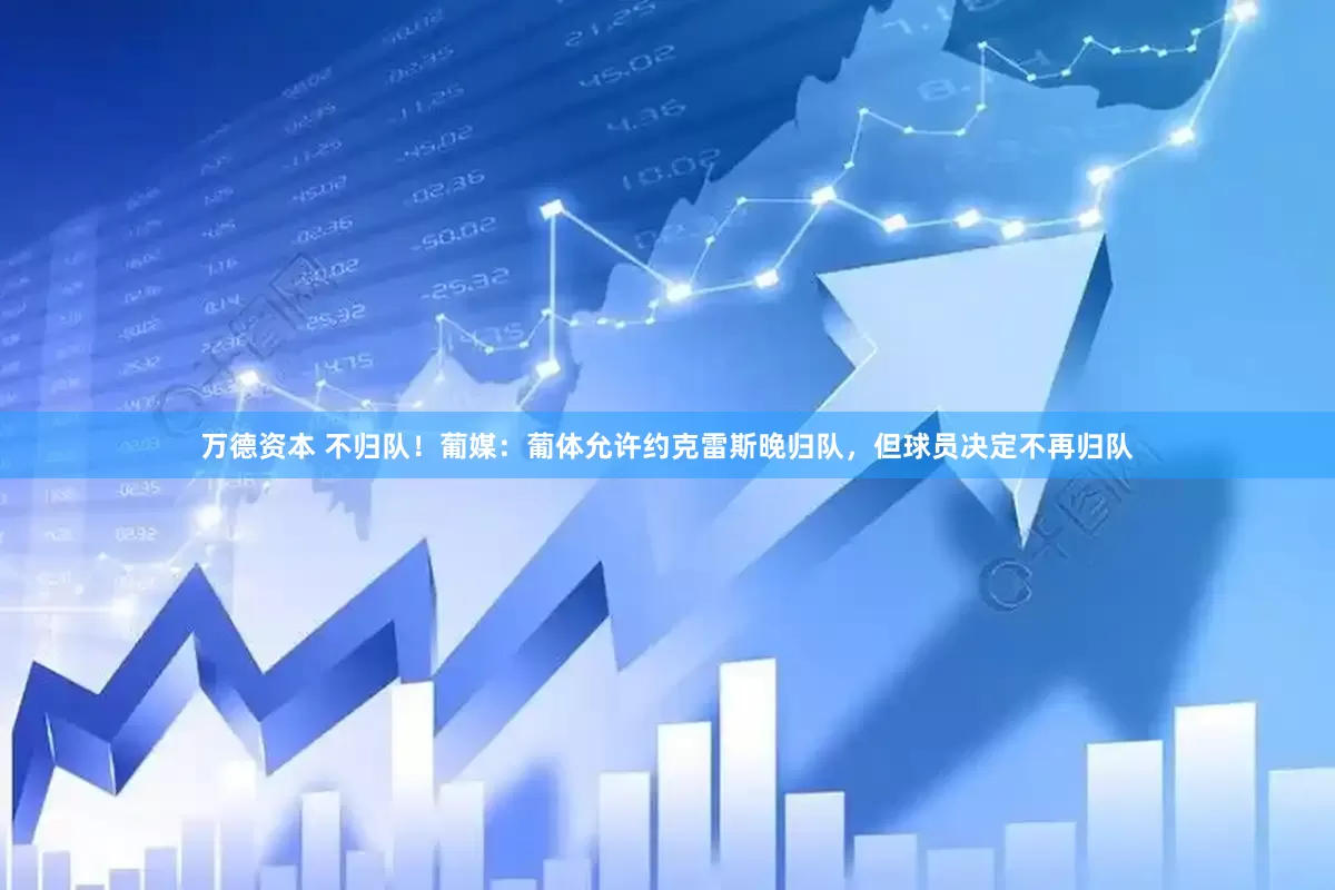 万德资本 不归队！葡媒：葡体允许约克雷斯晚归队，但球员决定不再归队
