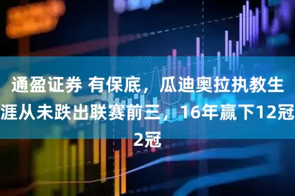 通盈证券 有保底，瓜迪奥拉执教生涯从未跌出联赛前三，16年赢下12冠