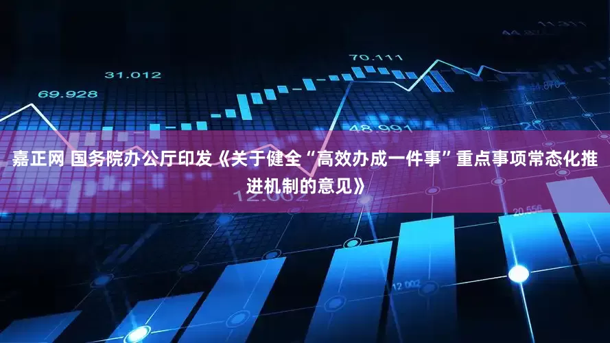 嘉正网 国务院办公厅印发《关于健全“高效办成一件事”重点事项常态化推进机制的意见》