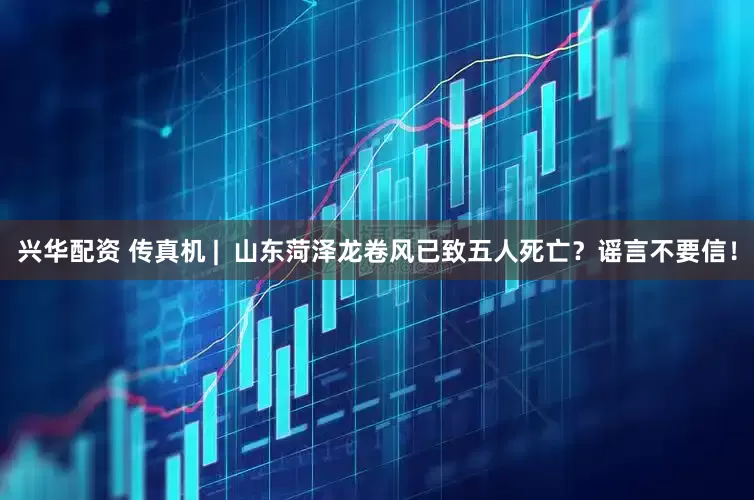 兴华配资 传真机 |  山东菏泽龙卷风已致五人死亡？谣言不要信！