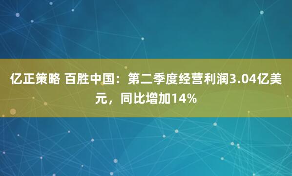 亿正策略 百胜中国：第二季度经营利润3.04亿美元，同比增加14%