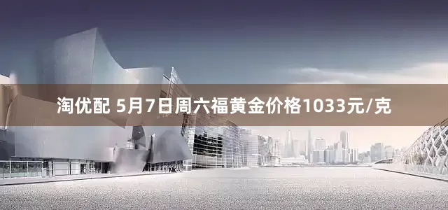 淘优配 5月7日周六福黄金价格1033元/克
