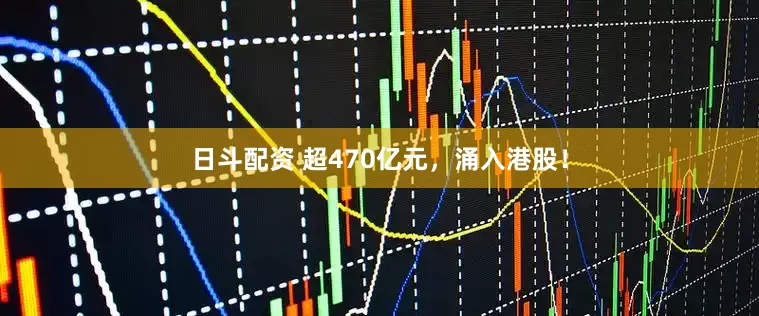 日斗配资 超470亿元，涌入港股！