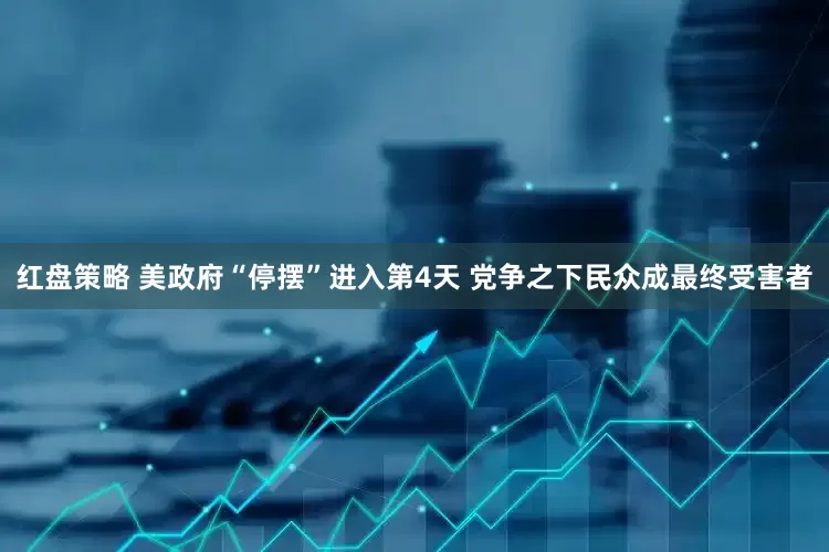 红盘策略 美政府“停摆”进入第4天 党争之下民众成最终受害者