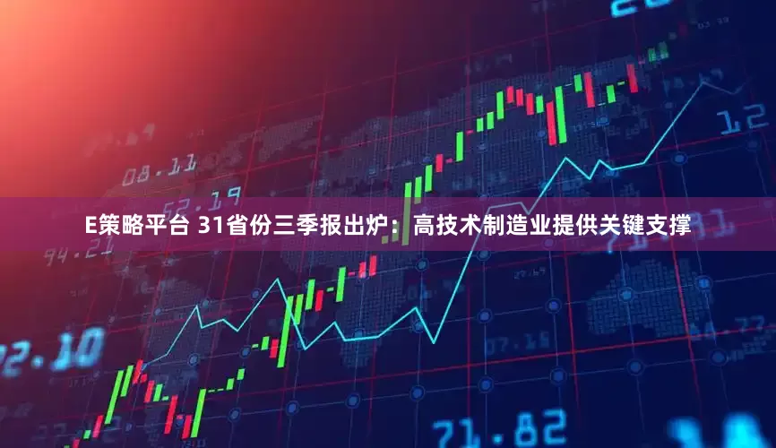 E策略平台 31省份三季报出炉:高技术制造业提供关键支撑