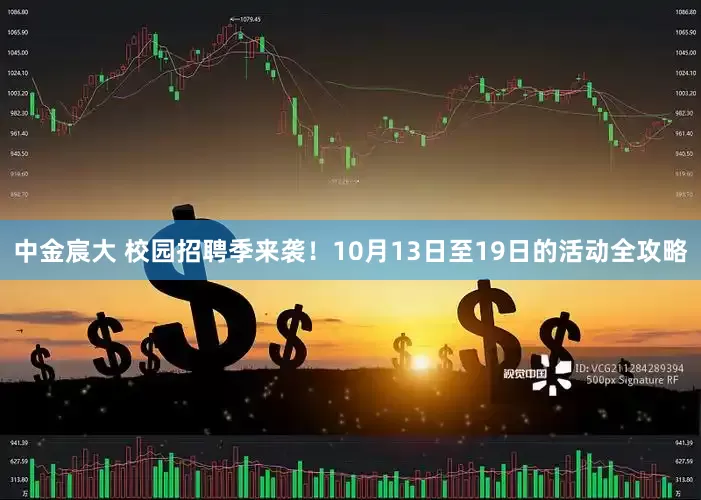 中金宸大 校园招聘季来袭!10月13日至19日的活动全攻略