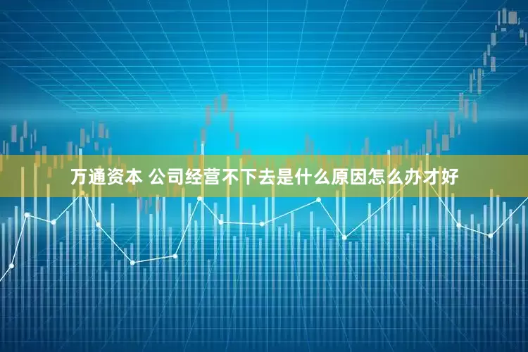 万通资本 公司经营不下去是什么原因怎么办才好