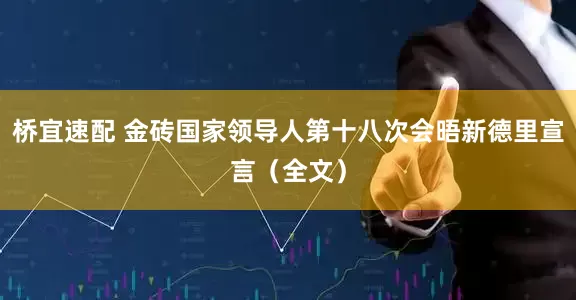 桥宜速配 金砖国家领导人第十八次会晤新德里宣言（全文）